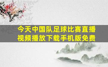 今天中国队足球比赛直播视频播放下载手机版免费