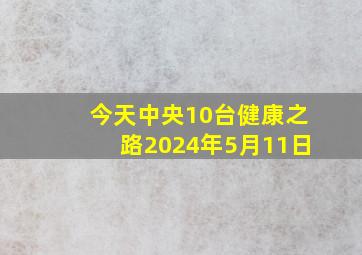 今天中央10台健康之路2024年5月11日