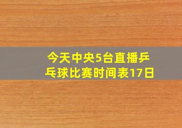 今天中央5台直播乒乓球比赛时间表17日