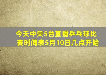 今天中央5台直播乒乓球比赛时间表5月10日几点开始