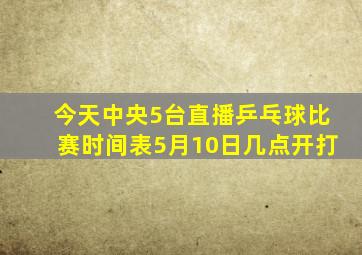 今天中央5台直播乒乓球比赛时间表5月10日几点开打