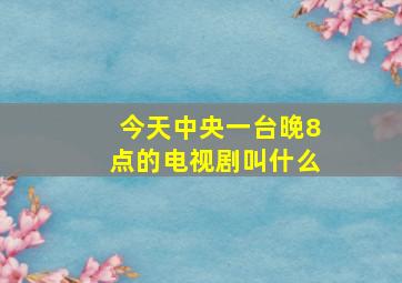 今天中央一台晚8点的电视剧叫什么