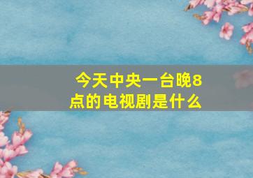 今天中央一台晚8点的电视剧是什么