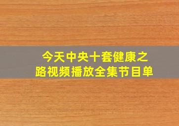 今天中央十套健康之路视频播放全集节目单