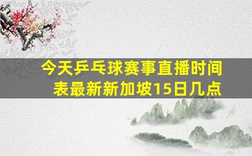 今天乒乓球赛事直播时间表最新新加坡15日几点