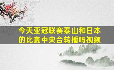 今天亚冠联赛泰山和日本的比赛中央台转播吗视频