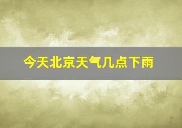 今天北京天气几点下雨