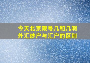 今天北京限号几和几啊外汇炒户与汇户的区别