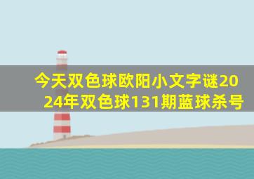 今天双色球欧阳小文字谜2024年双色球131期蓝球杀号