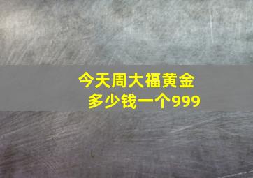 今天周大福黄金多少钱一个999