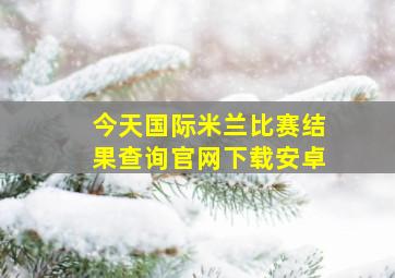 今天国际米兰比赛结果查询官网下载安卓