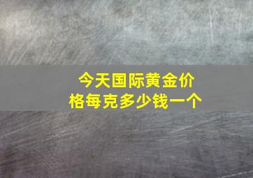 今天国际黄金价格每克多少钱一个