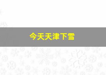 今天天津下雪