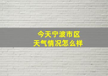 今天宁波市区天气情况怎么样