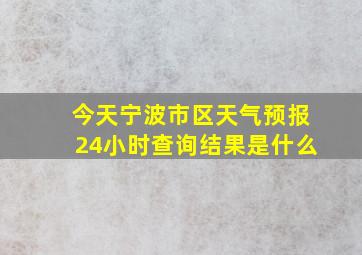 今天宁波市区天气预报24小时查询结果是什么