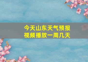 今天山东天气预报视频播放一周几天