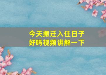 今天搬迁入住日子好吗视频讲解一下