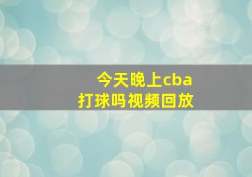 今天晚上cba打球吗视频回放