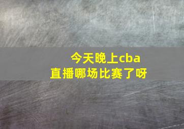 今天晚上cba直播哪场比赛了呀