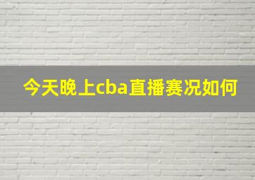 今天晚上cba直播赛况如何