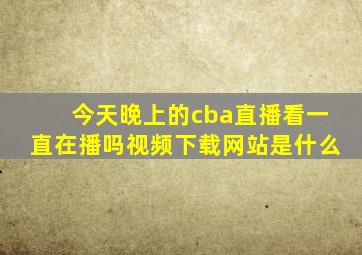 今天晚上的cba直播看一直在播吗视频下载网站是什么