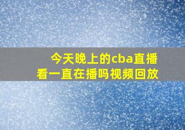 今天晚上的cba直播看一直在播吗视频回放