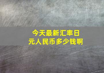 今天最新汇率日元人民币多少钱啊