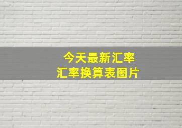 今天最新汇率汇率换算表图片