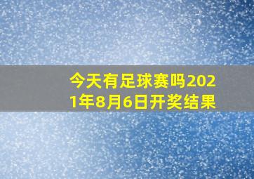 今天有足球赛吗2021年8月6日开奖结果