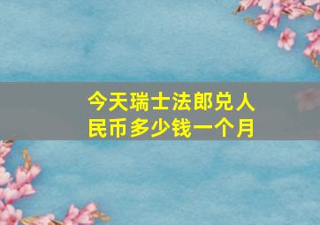 今天瑞士法郎兑人民币多少钱一个月