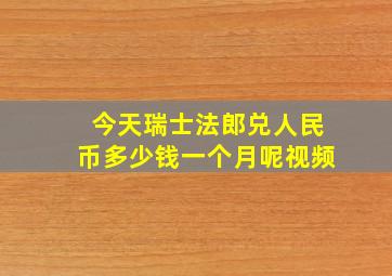 今天瑞士法郎兑人民币多少钱一个月呢视频