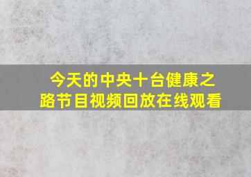 今天的中央十台健康之路节目视频回放在线观看