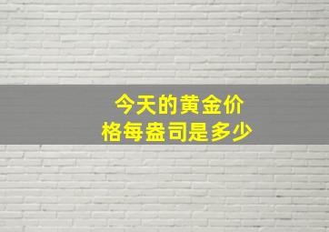 今天的黄金价格每盎司是多少