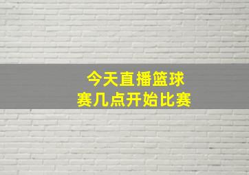 今天直播篮球赛几点开始比赛