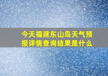 今天福建东山岛天气预报详情查询结果是什么