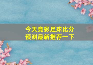 今天竞彩足球比分预测最新推荐一下