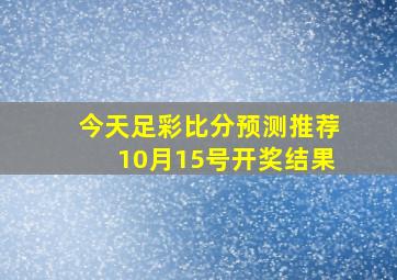 今天足彩比分预测推荐10月15号开奖结果