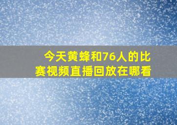 今天黄蜂和76人的比赛视频直播回放在哪看