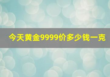 今天黄金9999价多少钱一克