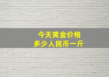 今天黄金价格多少人民币一斤