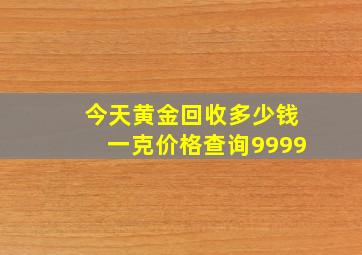 今天黄金回收多少钱一克价格查询9999