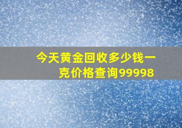 今天黄金回收多少钱一克价格查询99998