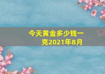 今天黄金多少钱一克2021年8月