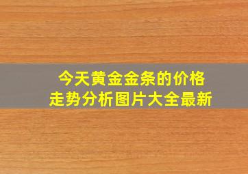 今天黄金金条的价格走势分析图片大全最新