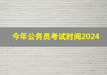 今年公务员考试时间2024