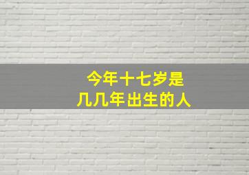 今年十七岁是几几年出生的人