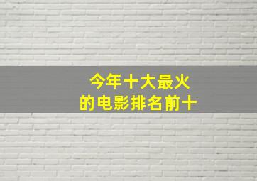 今年十大最火的电影排名前十