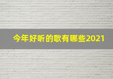 今年好听的歌有哪些2021