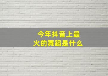 今年抖音上最火的舞蹈是什么