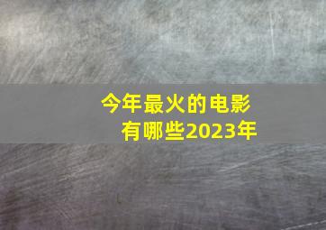 今年最火的电影有哪些2023年